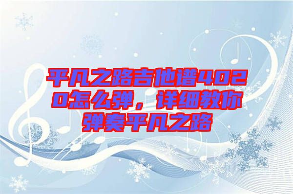 平凡之路吉他譜4020怎么彈，詳細教你彈奏平凡之路