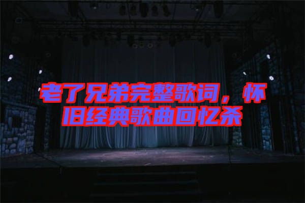 老了兄弟完整歌詞，懷舊經(jīng)典歌曲回憶殺