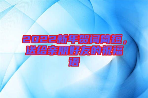 2022新年賀詞簡(jiǎn)短，送給親朋好友的祝福語(yǔ)