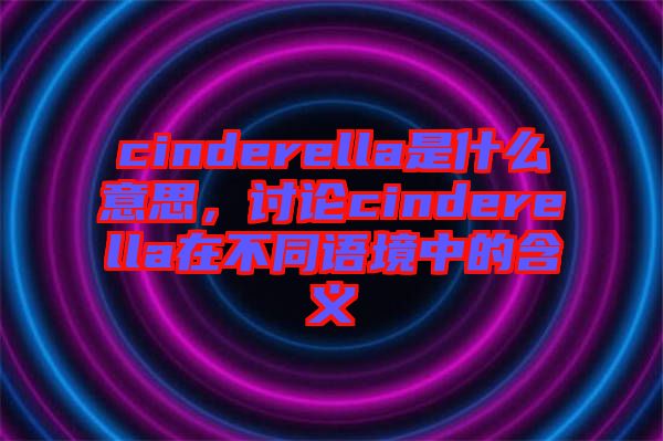 cinderella是什么意思，討論cinderella在不同語(yǔ)境中的含義