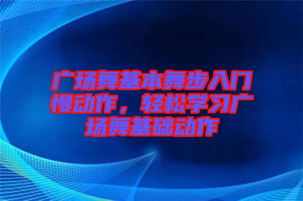 廣場舞基本舞步入門慢動作，輕松學習廣場舞基礎動作