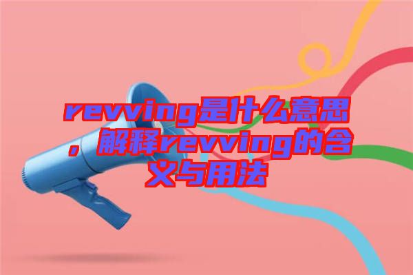 revving是什么意思，解釋revving的含義與用法