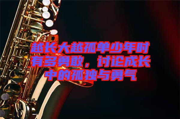 越長(zhǎng)大越孤單少年時(shí)有多勇敢，討論成長(zhǎng)中的孤獨(dú)與勇氣