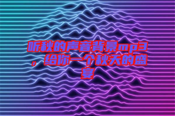 聽秋的聲音背景mp3，給你一個(gè)秋天的盛宴