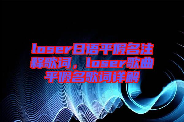 loser日語平假名注釋歌詞，loser歌曲平假名歌詞詳解