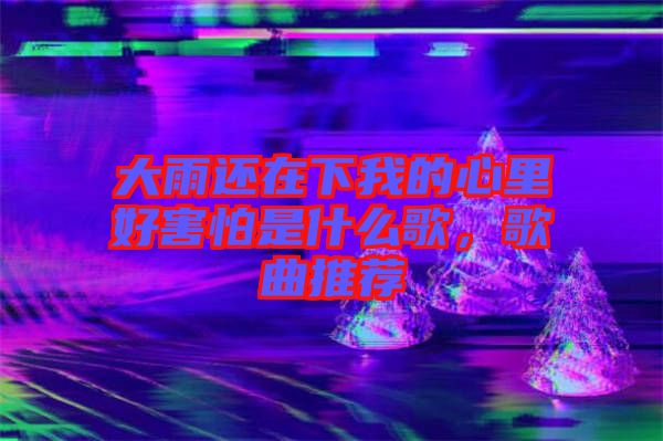 大雨還在下我的心里好害怕是什么歌，歌曲推薦