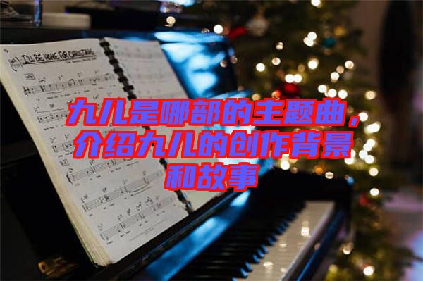 九兒是哪部的主題曲，介紹九兒的創(chuàng)作背景和故事