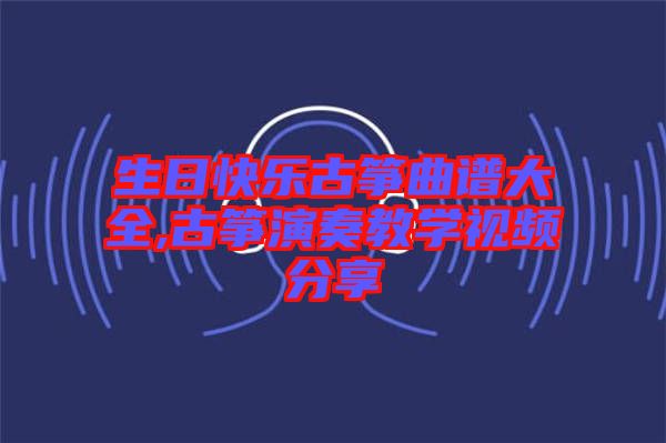 生日快樂(lè)古箏曲譜大全,古箏演奏教學(xué)視頻分享