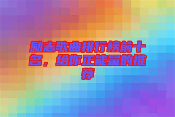 勵志歌曲排行榜前十名，給你正能量的推薦