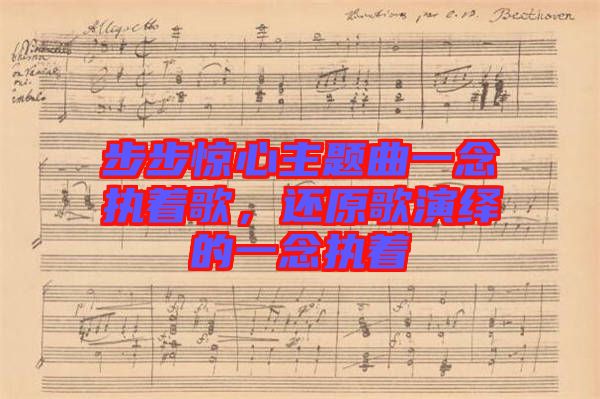 步步驚心主題曲一念執(zhí)著歌，還原歌演繹的一念執(zhí)著