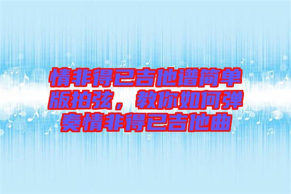 情非得已吉他譜簡(jiǎn)單版拍弦，教你如何彈奏情非得已吉他曲