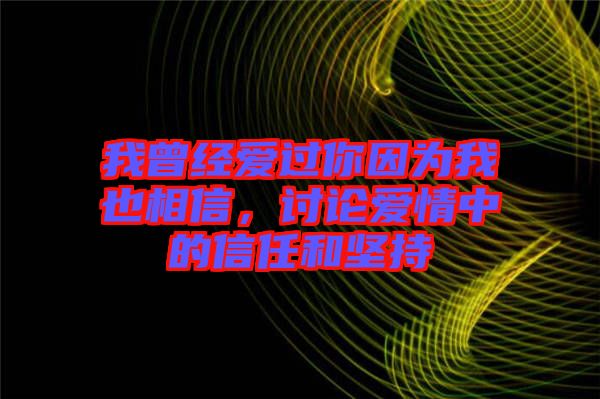 我曾經(jīng)愛過你因為我也相信，討論愛情中的信任和堅持