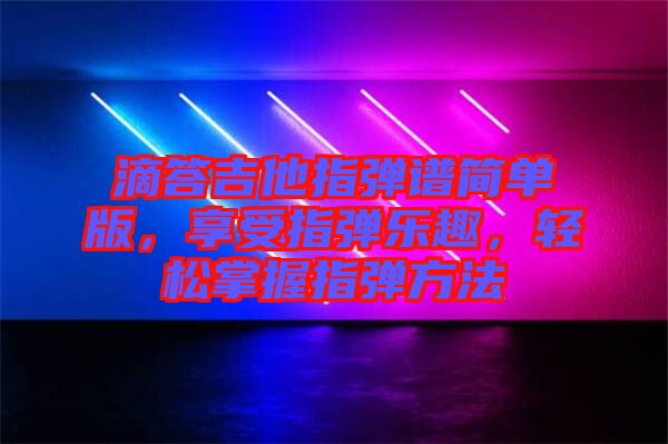 滴答吉他指彈譜簡單版，享受指彈樂趣，輕松掌握指彈方法