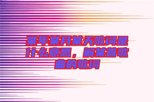 某年某月某天歌詞是什么意思，解某首歌曲的歌詞