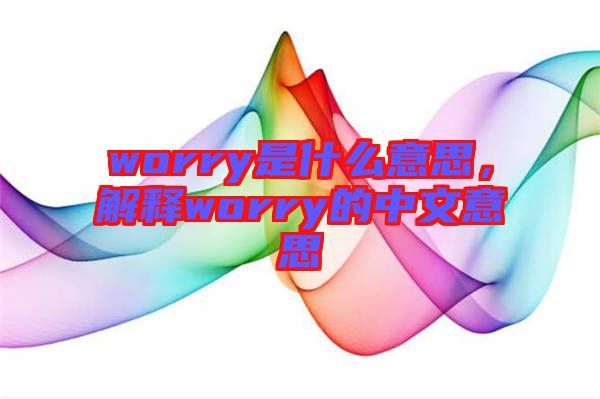 worry是什么意思，解釋worry的中文意思