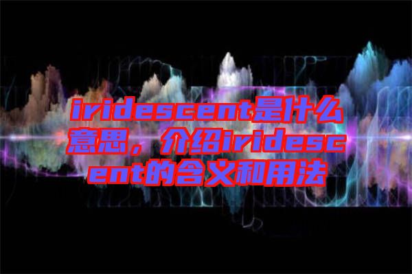 iridescent是什么意思，介紹iridescent的含義和用法