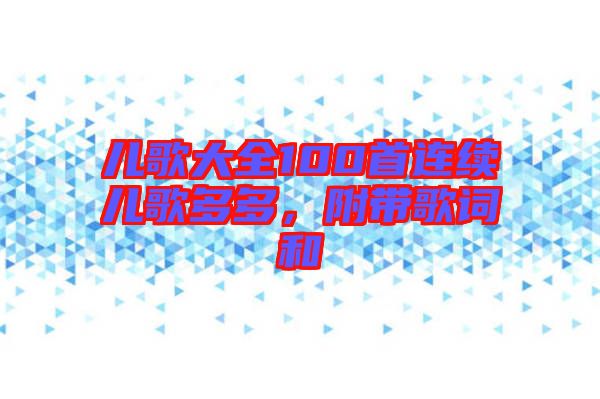 兒歌大全100首連續(xù)兒歌多多，附帶歌詞和