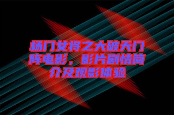 楊門女將之大破天門陣電影，影片劇情簡介及觀影體驗