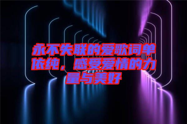 永不失聯(lián)的愛歌詞單依純，感受愛情的力量與美好