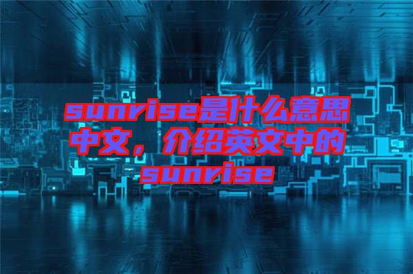 sunrise是什么意思中文，介紹英文中的sunrise