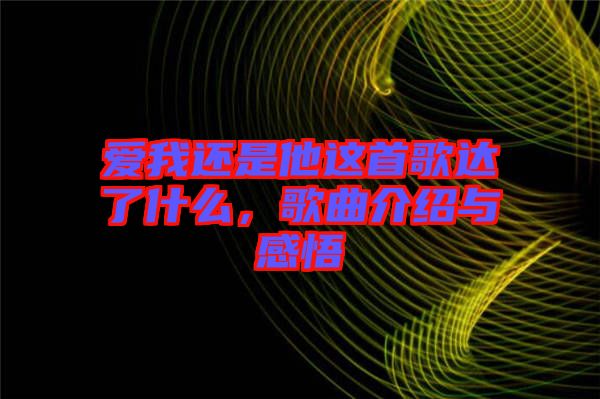 愛(ài)我還是他這首歌達(dá)了什么，歌曲介紹與感悟