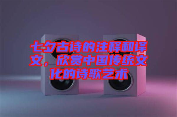 七夕古詩(shī)的注釋和譯文，欣賞中國(guó)傳統(tǒng)文化的詩(shī)歌藝術(shù)