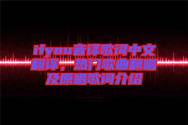 ifyou音譯歌詞中文翻譯，熱門歌曲翻唱及原唱歌詞介紹