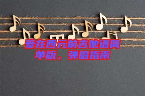 愛(ài)在西元前吉他譜簡(jiǎn)單版，彈唱指南