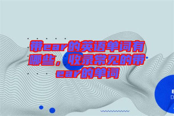 帶ear的英語單詞有哪些，收錄常見的帶ear的單詞