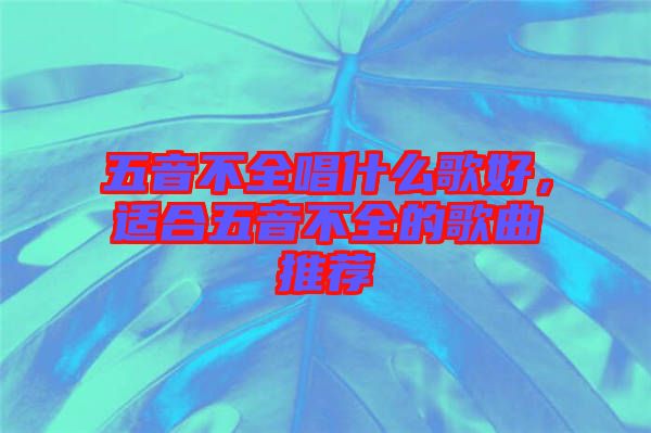 五音不全唱什么歌好，適合五音不全的歌曲推薦