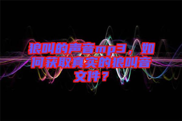 狼叫的聲音mp3，如何獲取真實(shí)的狼叫音文件？