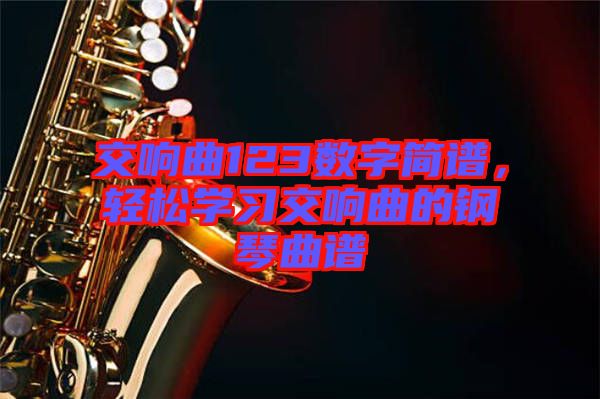 交響曲123數(shù)字簡(jiǎn)譜，輕松學(xué)習(xí)交響曲的鋼琴曲譜