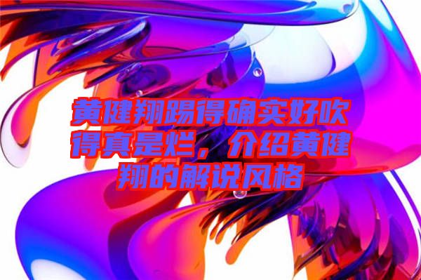 黃健翔踢得確實好吹得真是爛，介紹黃健翔的解說風格