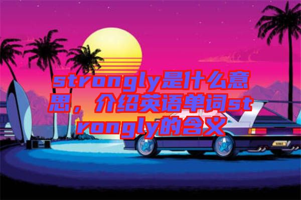 strongly是什么意思，介紹英語單詞strongly的含義