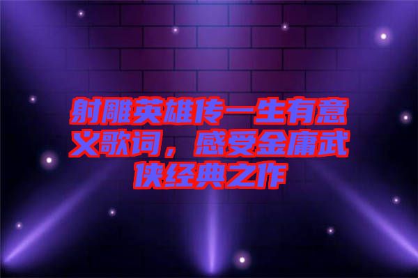 射雕英雄傳一生有意義歌詞，感受金庸武俠經(jīng)典之作