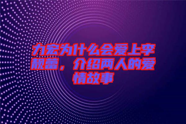 力宏為什么會(huì)愛(ài)上李靚蕾，介紹兩人的愛(ài)情故事