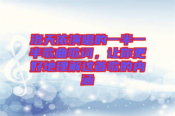 洛天依演唱的一半一半歌曲歌詞，讓你更好地理解這首歌的內(nèi)涵