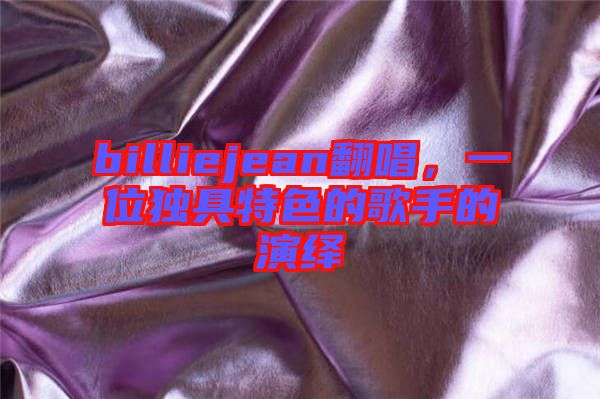 billiejean翻唱，一位獨具特色的歌手的演繹