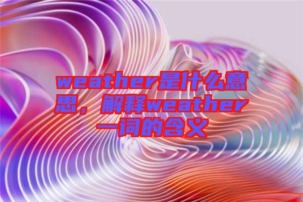 weather是什么意思，解釋weather一詞的含義