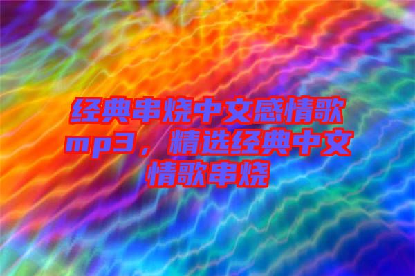 經(jīng)典串燒中文感情歌mp3，精選經(jīng)典中文情歌串燒