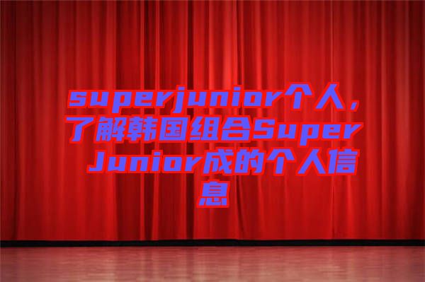 superjunior個人，了解韓國組合Super Junior成的個人信息