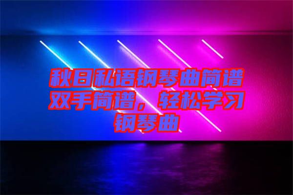 秋日私語鋼琴曲簡譜雙手簡譜，輕松學(xué)習(xí)鋼琴曲