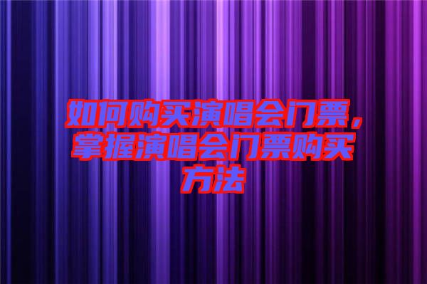 如何購買演唱會(huì)門票，掌握演唱會(huì)門票購買方法