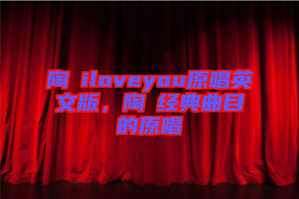 陶喆iloveyou原唱英文版，陶喆經(jīng)典曲目的原唱