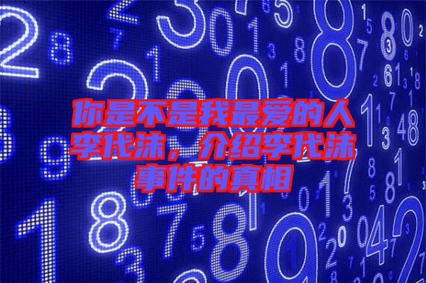 你是不是我最愛的人李代沫，介紹李代沫事件的真相