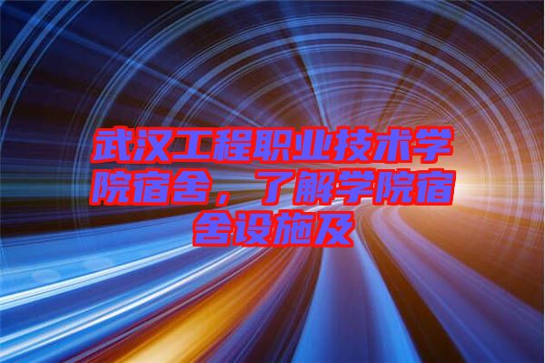 武漢工程職業(yè)技術學院宿舍，了解學院宿舍設施及