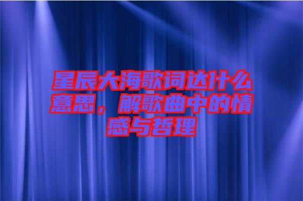 星辰大海歌詞達(dá)什么意思，解歌曲中的情感與哲理