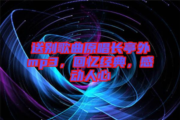 送別歌曲原唱長(zhǎng)亭外mp3，回憶經(jīng)典，感動(dòng)人心