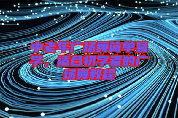 中老年廣場舞簡單易學(xué)，適合初學(xué)者的廣場舞教程