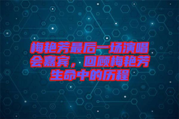 梅艷芳最后一場演唱會嘉賓，回顧梅艷芳生命中的歷程